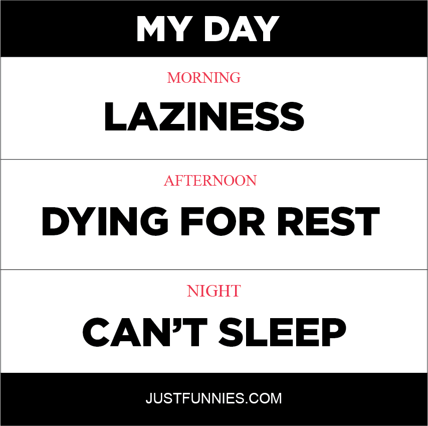 My Day Morning Laziness Afternoon Dying For Rest Night Can't Sleep