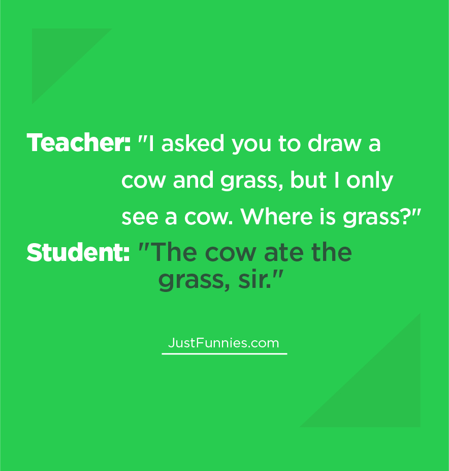 Teacher I asked you to draw a cow and grass, but I only see a cow. Where is grass