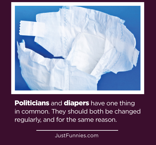 Politicians and diapers have one thing in common. They should both be changed regularly, and for the same reason.