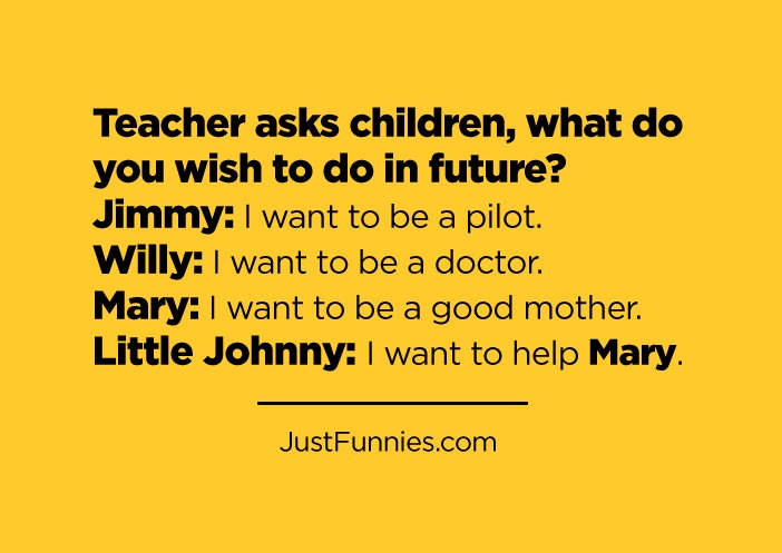 Teacher-asks-children-what-do-you-wish-to-do-in-future-Jimmy-I-want-to-be-a-pilot.-Willy-I-want-to-be-a-doctor.-Mary-I-want-to-be-a-good-mother.-Little-Johnny-I-want-to-help-Mary